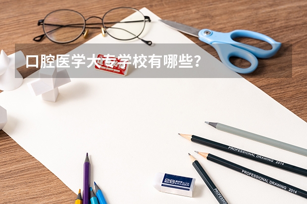 口腔医学大专学校有哪些？