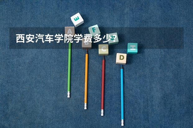 西安汽车学院学费多少？