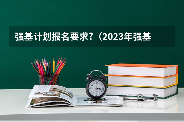 强基计划报名要求?（2023年强基计划入围分数线）