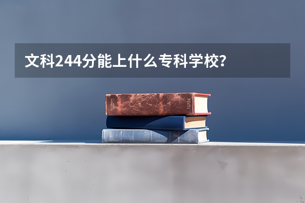 文科244分能上什么专科学校？