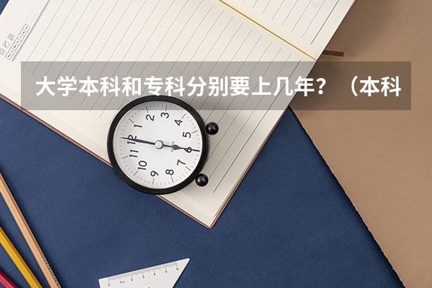 大学本科和专科分别要上几年？（本科一般上几年？）
