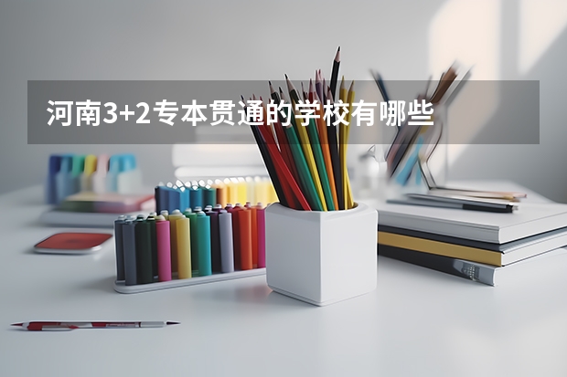 河南3+2专本贯通的学校有哪些