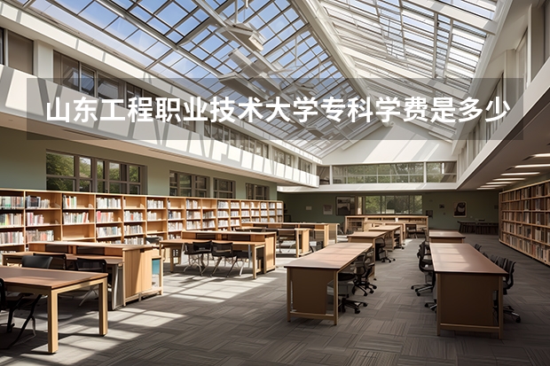 山东工程职业技术大学专科学费是多少？
