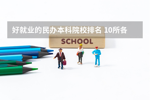 好就业的民办本科院校排名 10所各类型实力最强的民办大学，毕业生就业率高，不比公办大学差