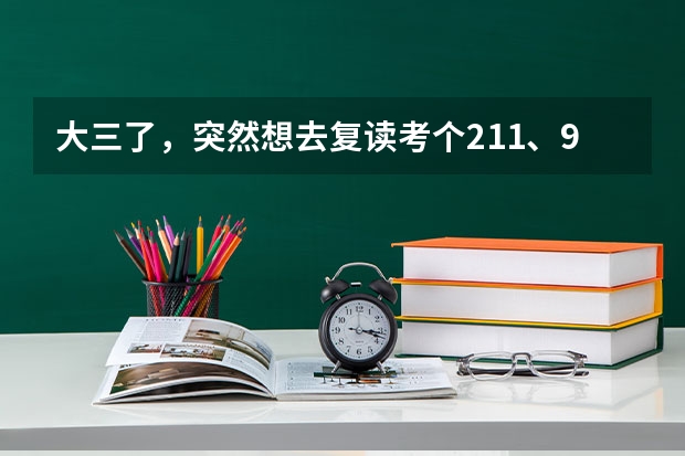 大三了，突然想去复读考个211、985，你感觉有这个必要吗？