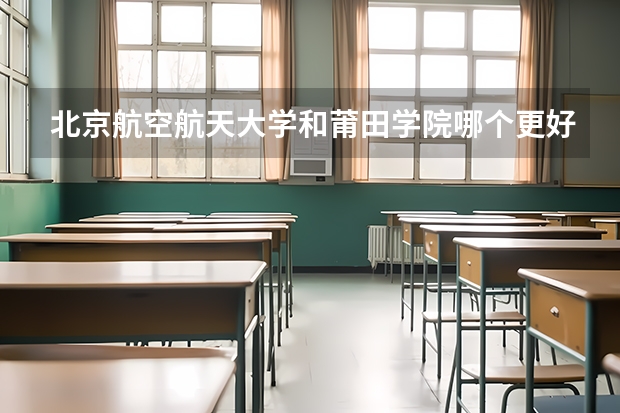 北京航空航天大学和莆田学院哪个更好 历年录取分数线对比