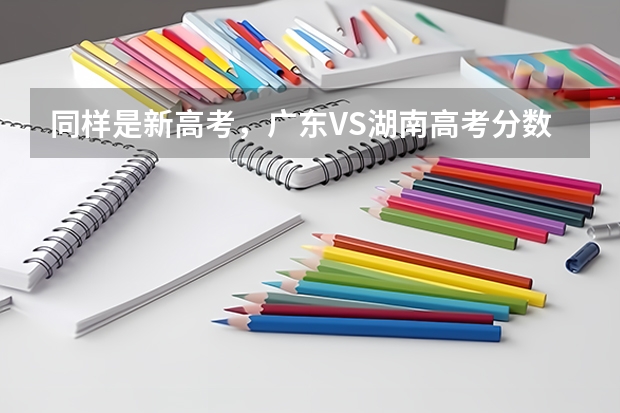 同样是新高考，广东VS湖南高考分数线，前者真比后者更卷？ 高考征集志愿的院校名单