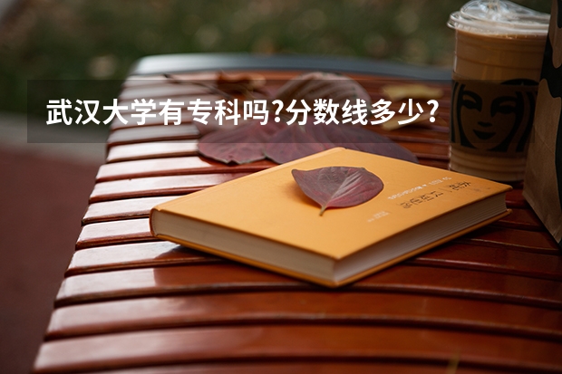 武汉大学有专科吗?分数线多少?
