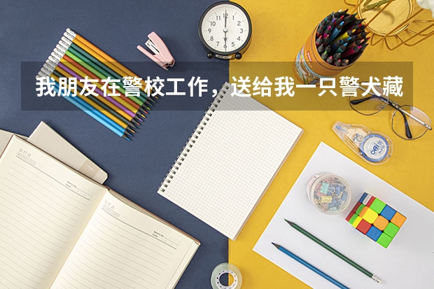 我朋友在警校工作，送给我一只警犬藏獒，才一个多月，但是我不知道这东西怎么养，所以请高手告诉我
