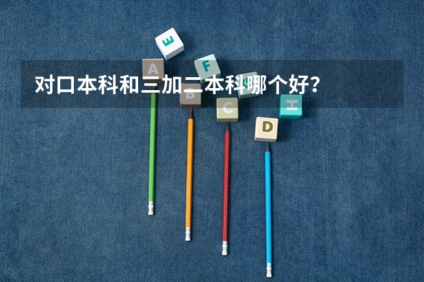 对口本科和三加二本科哪个好？