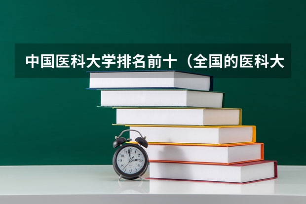中国医科大学排名前十（全国的医科大学排名前十）