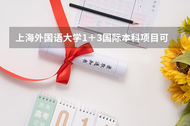上海外国语大学1＋3国际本科项目可靠吗？