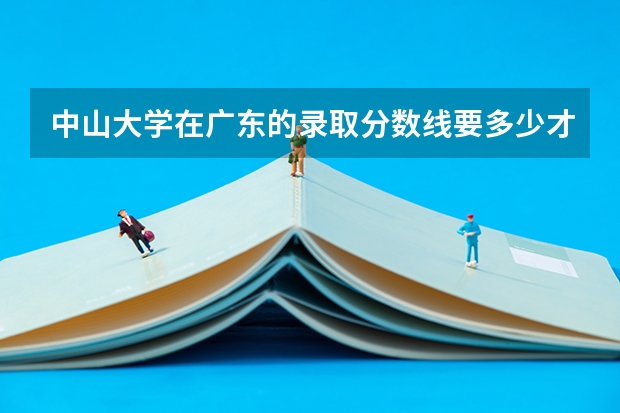 中山大学在广东的录取分数线要多少才能上？