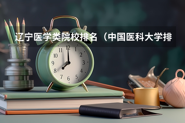 辽宁医学类院校排名（中国医科大学排名榜单）