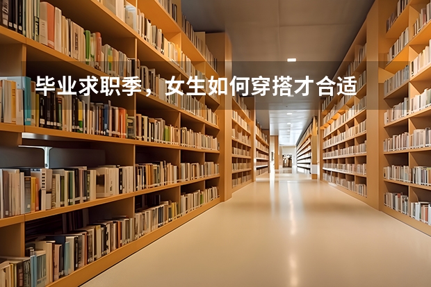 毕业求职季，女生如何穿搭才合适