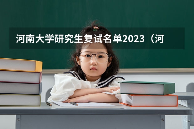 河南大学研究生复试名单2023（河南大学马克思主义学院的研究生拟录取名单啥时间出来）