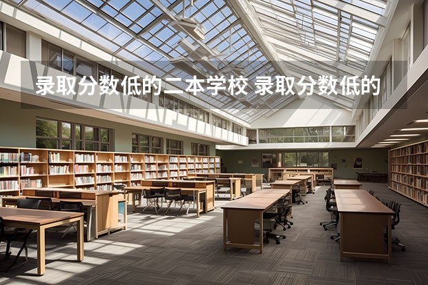 录取分数低的二本学校 录取分数低的二本学校