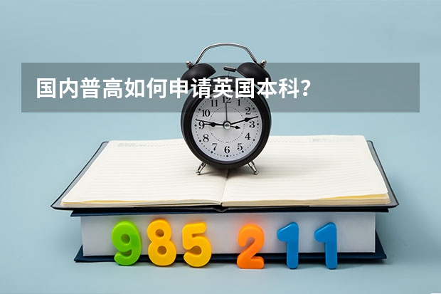 国内普高如何申请英国本科？