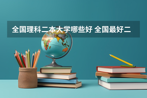 全国理科二本大学哪些好 全国最好二本大学排名