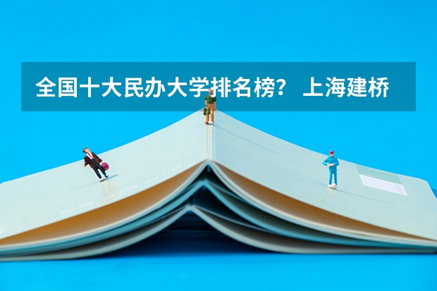 全国十大民办大学排名榜？ 上海建桥学院排名