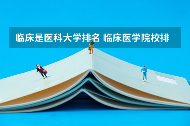 临床是医科大学排名 临床医学院校排名