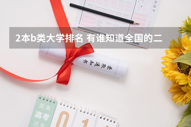 2本b类大学排名 有谁知道全国的二本B类学校的排名？