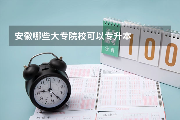 安徽哪些大专院校可以专升本