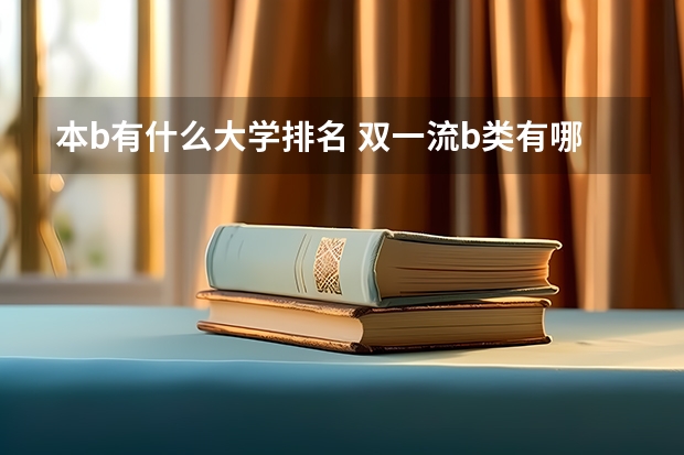 本b有什么大学排名 双一流b类有哪几个大学