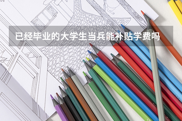 已经毕业的大学生当兵能补贴学费吗