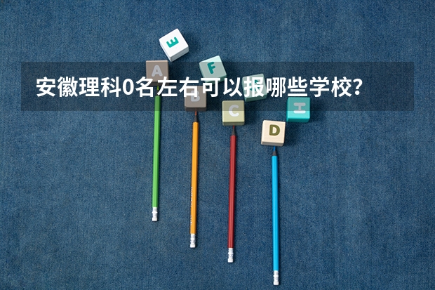 安徽理科0名左右可以报哪些学校？