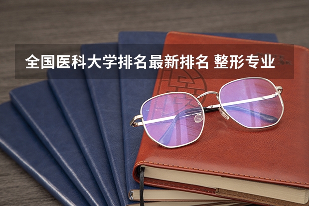 全国医科大学排名最新排名 整形专业最好的大学