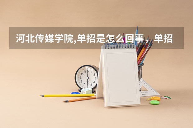 河北传媒学院,单招是怎么回事，单招过了本科分能上本科吗？