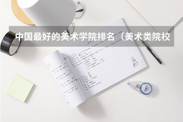 中国最好的美术学院排名（美术类院校排名 全国）