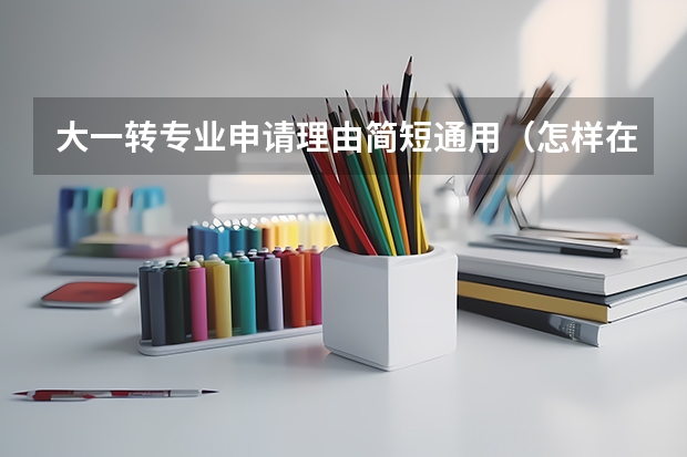 大一转专业申请理由简短通用（怎样在大学里申请第二专业？）