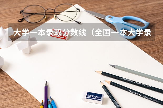 大学一本录取分数线（全国一本大学录取分数线表（参考，多省份汇总））