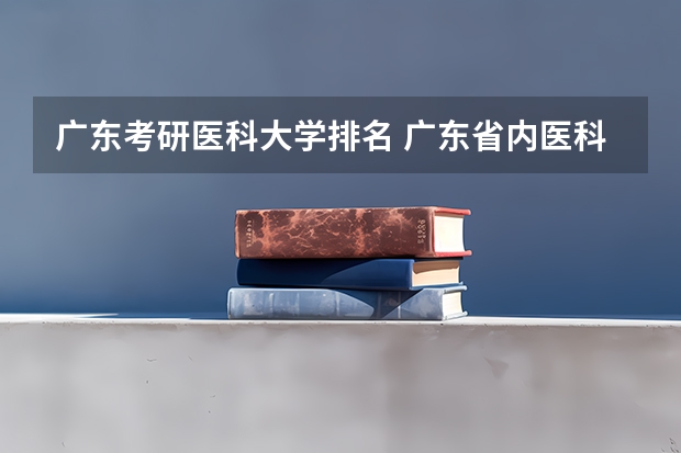广东考研医科大学排名 广东省内医科大学排名