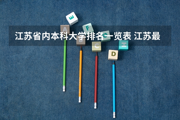 江苏省内本科大学排名一览表 江苏最好的十所大学排名2023-盘点江苏省十大名牌大学(2023参考)