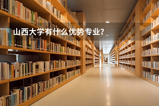 山西大学有什么优势专业？
