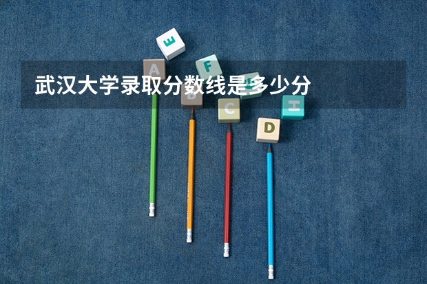 武汉大学录取分数线是多少分