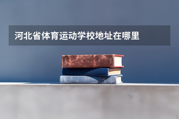 河北省体育运动学校地址在哪里
