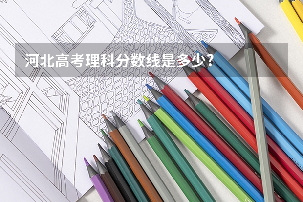 河北高考理科分数线是多少?