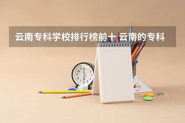 云南专科学校排行榜前十 云南的专科大学那些比较好