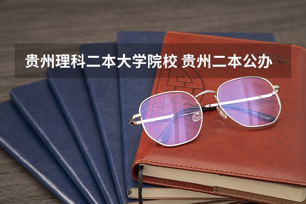 贵州理科二本大学院校 贵州二本公办大学最低录取线