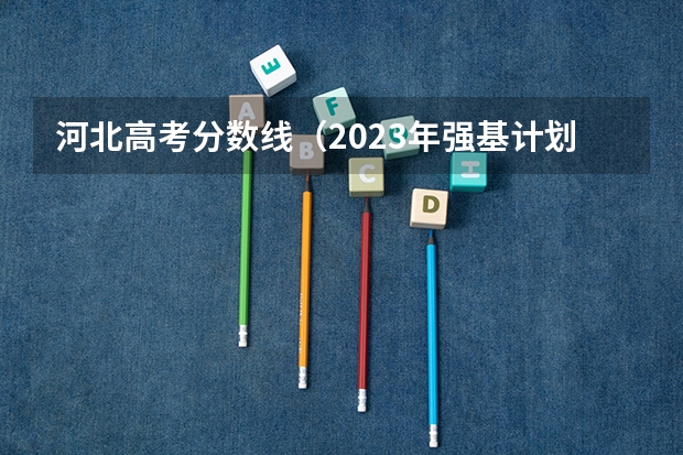 河北高考分数线（2023年强基计划入围分数线）