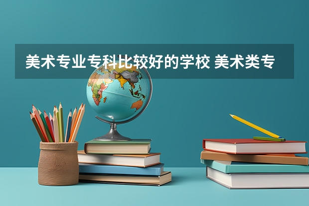 美术专业专科比较好的学校 美术类专科院校排名 全国