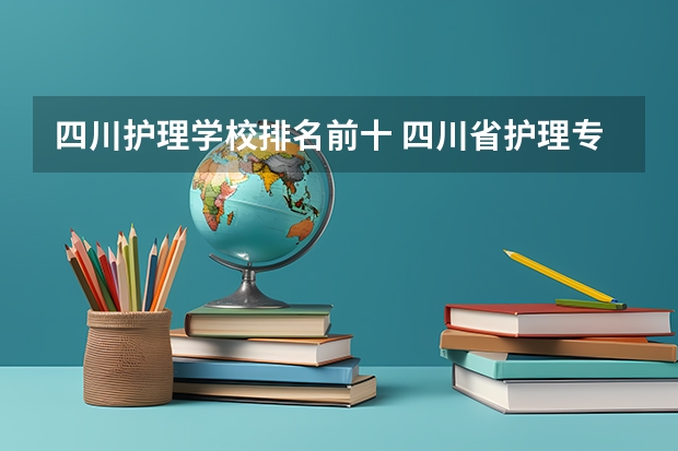 四川护理学校排名前十 四川省护理专业大学排名及录取分数线？