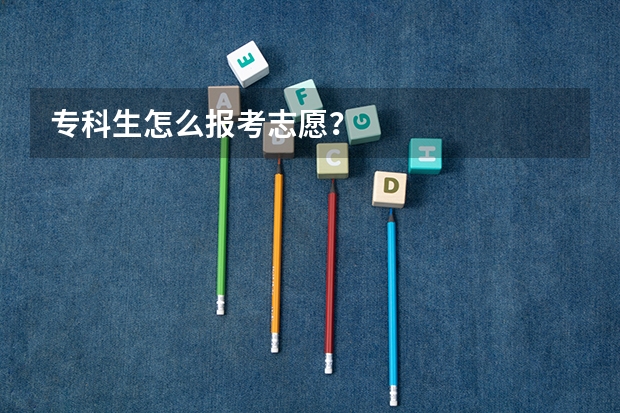 专科生怎么报考志愿？