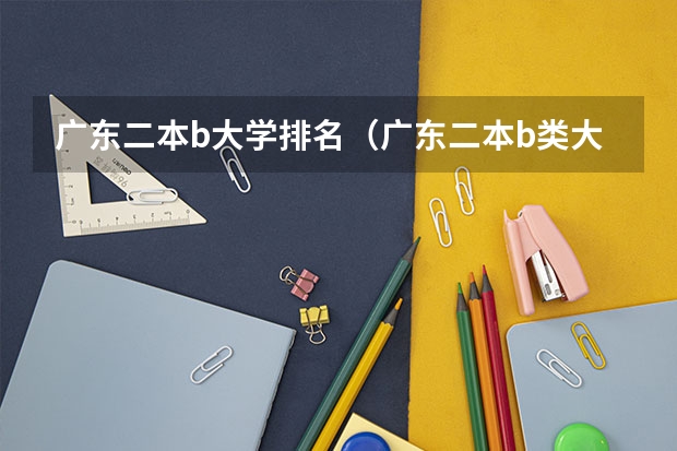 广东二本b大学排名（广东二本b类大学排名） 广东省本科高校排名