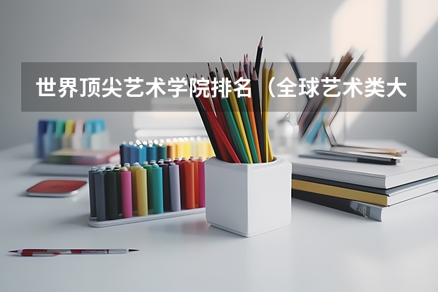 世界顶尖艺术学院排名（全球艺术类大学排名）