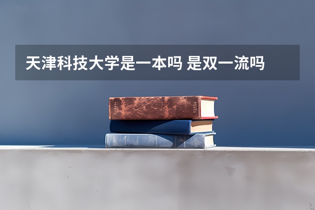 天津科技大学是一本吗 是双一流吗